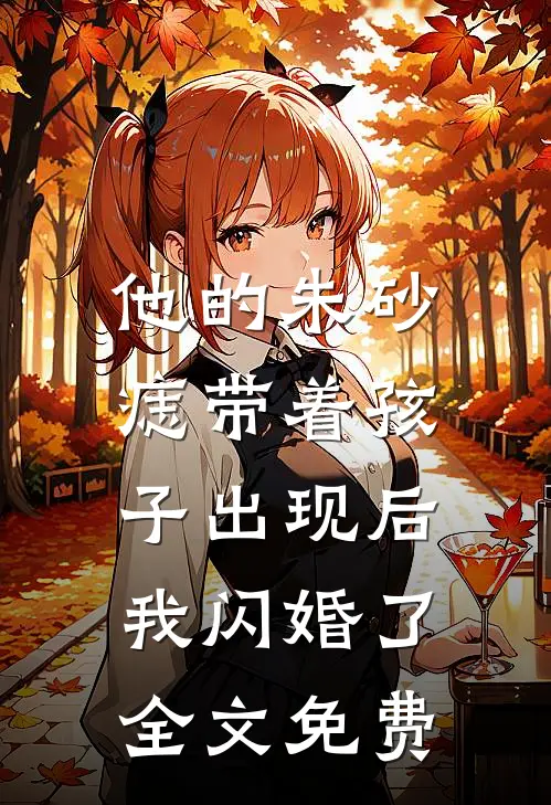 他的朱砂痣带着孩子出现后，我闪婚了全文免费