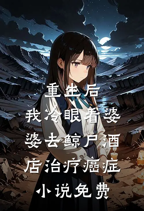 重生后，我冷眼看婆婆去鲸尸酒店治疗癌症小说免费