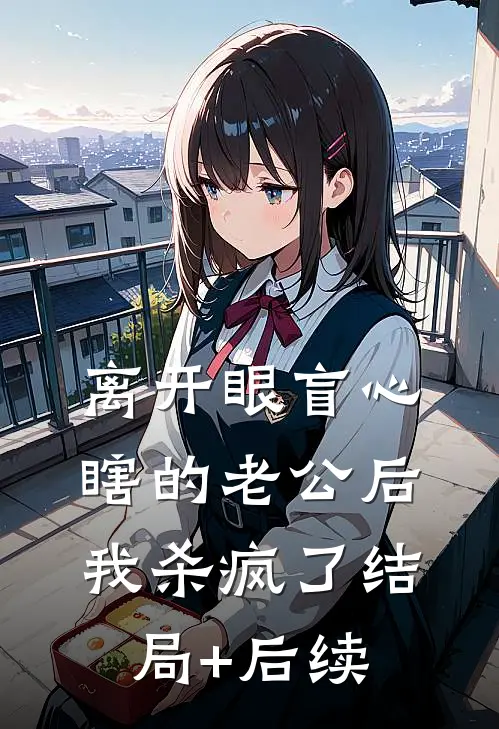 离开眼盲心瞎的老公后，我杀疯了结局+后续