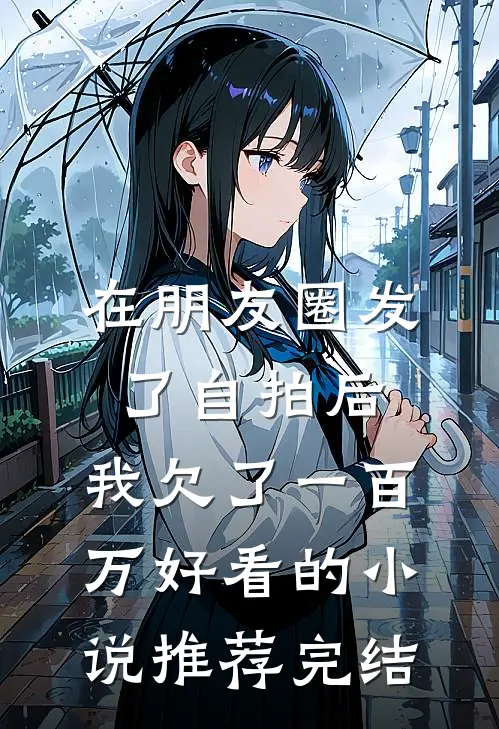 在朋友圈发了自拍后，我欠了一百万好看的小说推荐完结
