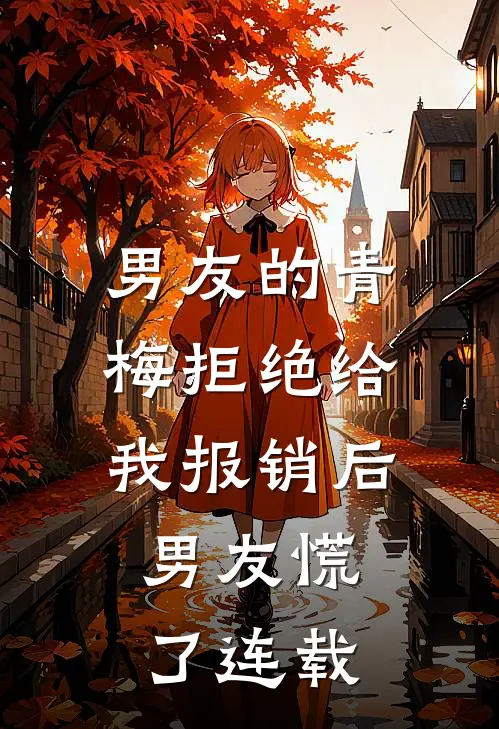 男友的青梅拒绝给我报销后，男友慌了连载