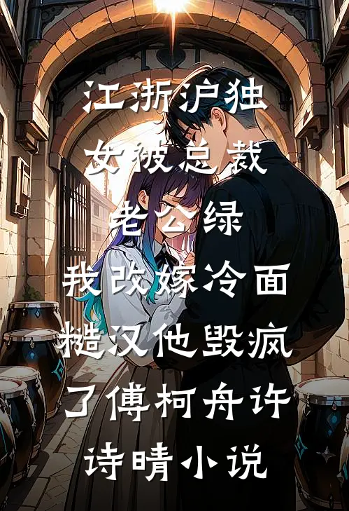 江浙沪独女被总裁老公绿，我改嫁冷面糙汉他毁疯了傅柯舟许诗晴小说