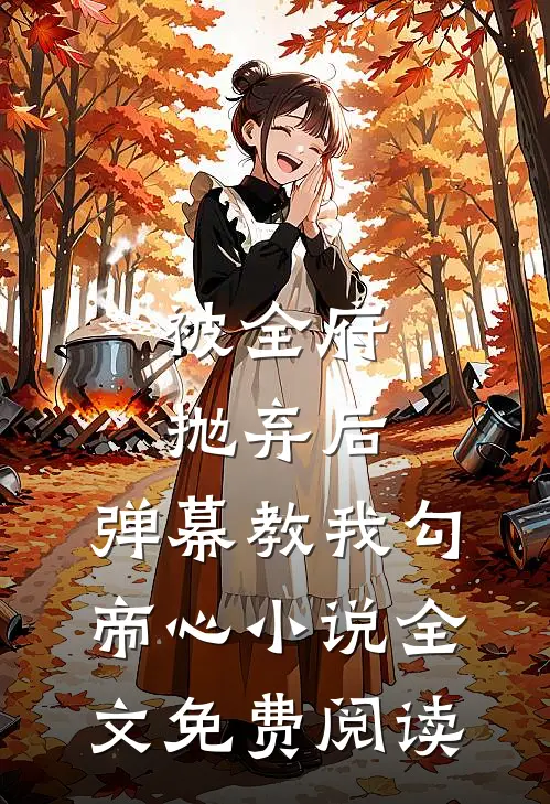 被全府抛弃后，弹幕教我勾帝心小说全文免费阅读