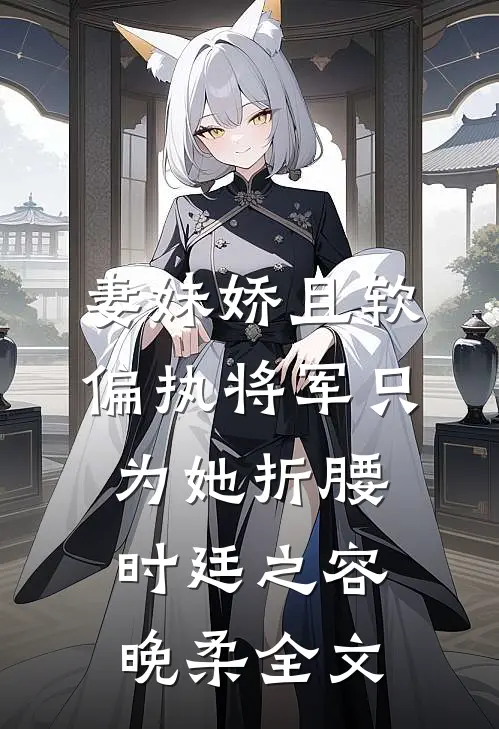 妻妹娇且软，偏执将军只为她折腰时廷之容晚柔全文