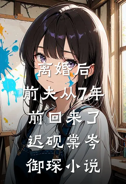 离婚后，前夫从7年前回来了迟砚棠岑御琛小说