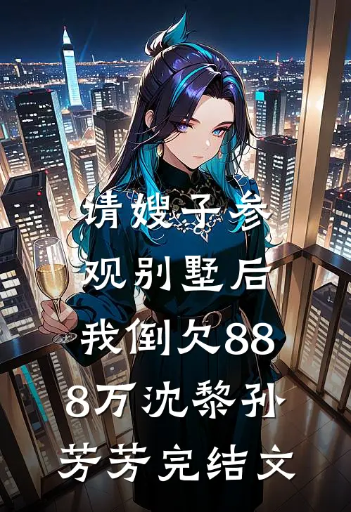 请嫂子参观别墅后，我倒欠888万沈黎孙芳芳完结文