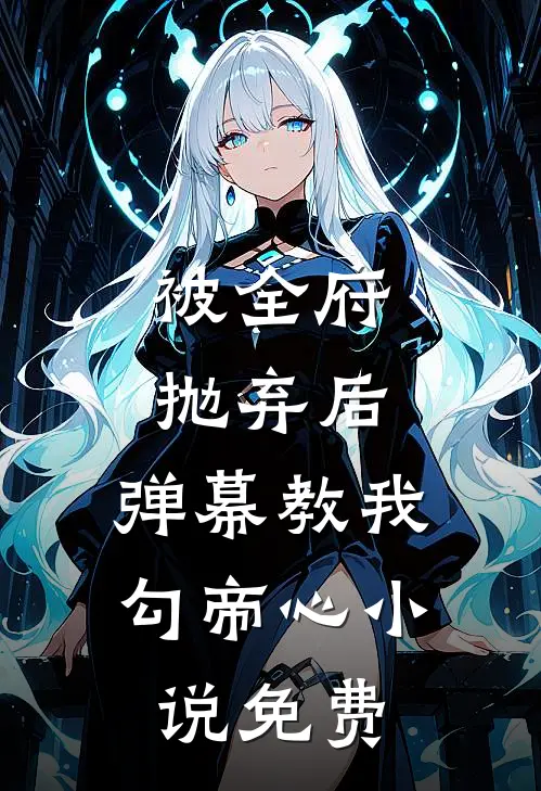 被全府抛弃后，弹幕教我勾帝心小说免费
