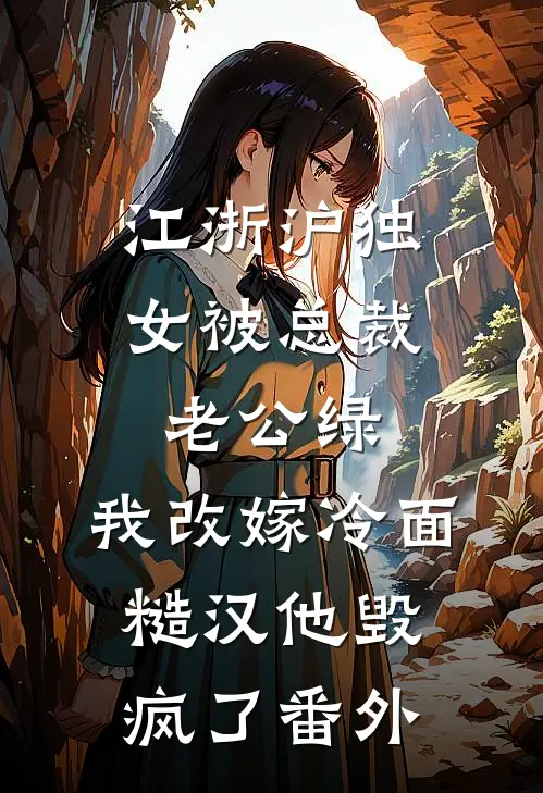 江浙沪独女被总裁老公绿，我改嫁冷面糙汉他毁疯了番外