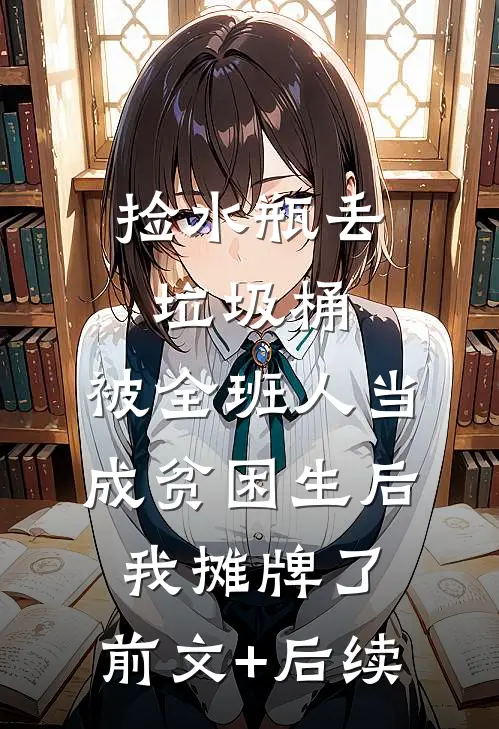 捡水瓶丢垃圾桶，被全班人当成贫困生后我摊牌了:前文+后续
