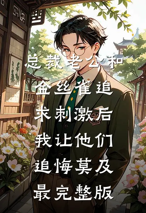 总裁老公和金丝雀追求刺激后，我让他们追悔莫及最完整版