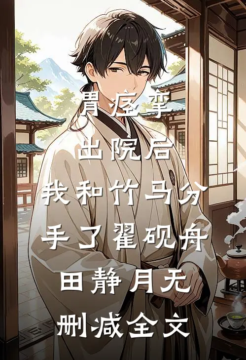 胃痉挛出院后，我和竹马分手了翟砚舟田静月无删减全文