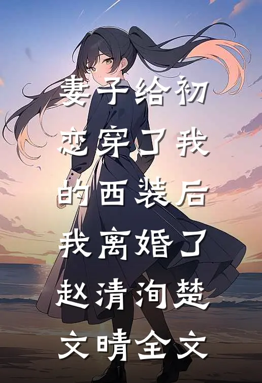 妻子给初恋穿了我的西装后，我离婚了赵清洵楚文晴全文