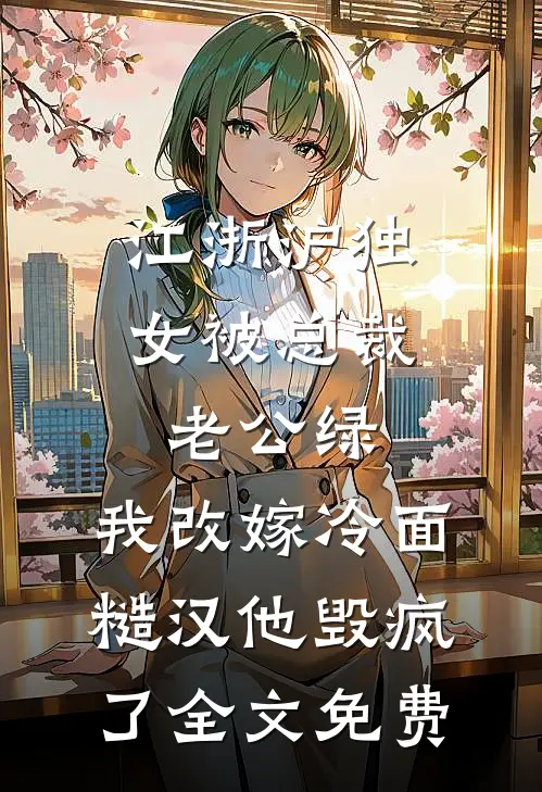 江浙沪独女被总裁老公绿，我改嫁冷面糙汉他毁疯了全文免费