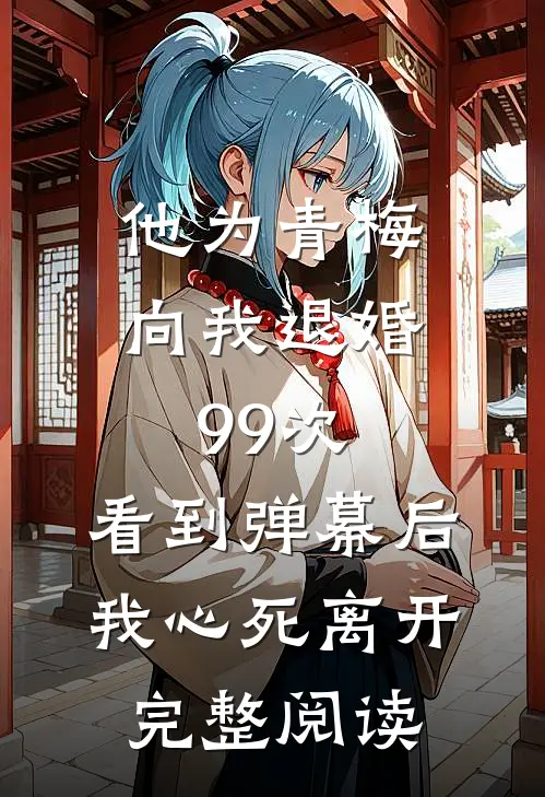 他为青梅向我退婚99次，看到弹幕后我心死离开完整阅读