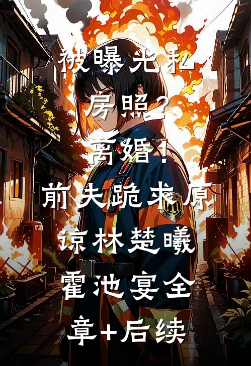 被曝光私房照？离婚！前夫跪求原谅林楚曦霍池宴全章+后续