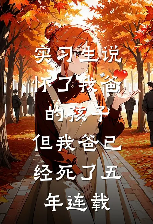 实习生说怀了我爸的孩子，但我爸已经死了五年连载