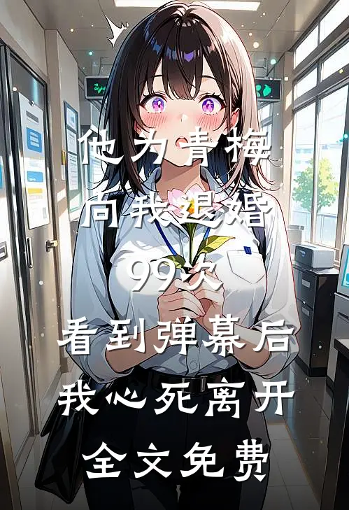 他为青梅向我退婚99次，看到弹幕后我心死离开全文免费