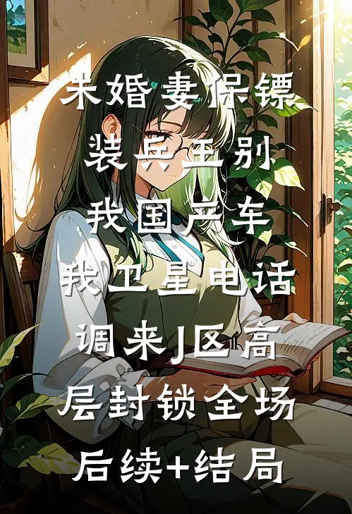 未婚妻保镖装兵王别我国产车，我卫星电话调来J区高层封锁全场后续+结局