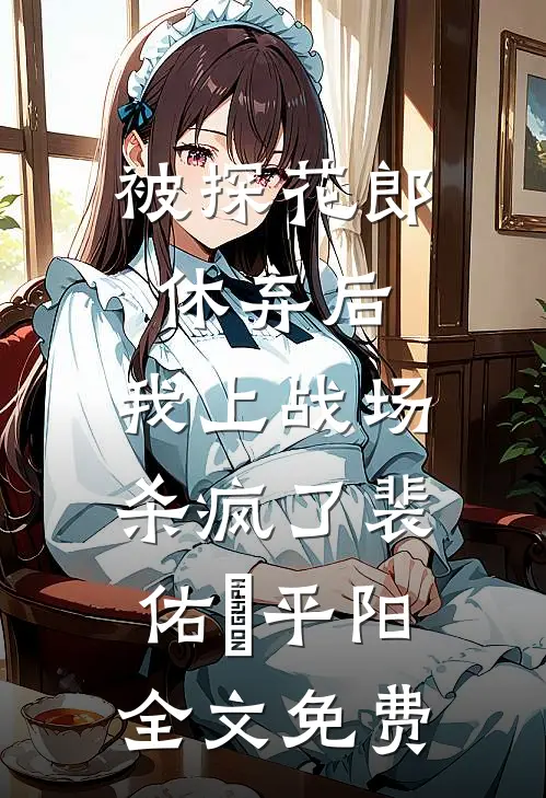被探花郎休弃后，我上战场杀疯了裴佑璟平阳全文免费