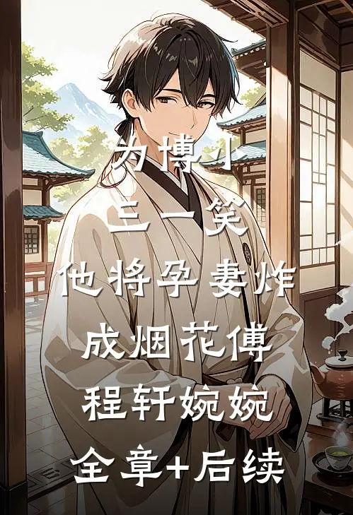 为博小三一笑，他将孕妻炸成烟花傅程轩婉婉:全章+后续