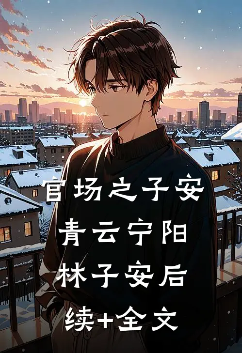 官场之子安青云宁阳林子安后续+全文