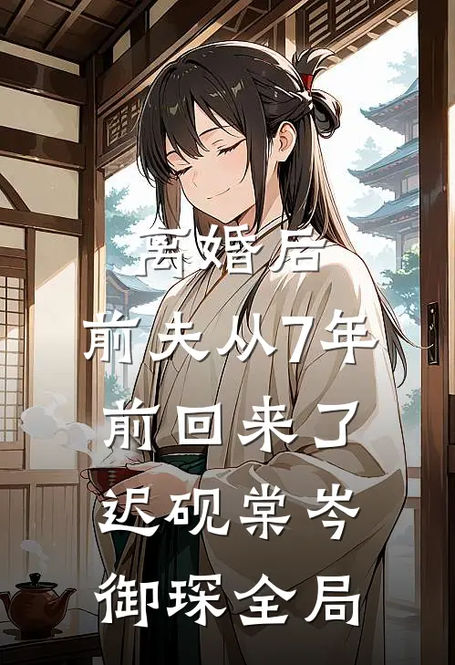 离婚后，前夫从7年前回来了迟砚棠岑御琛全局
