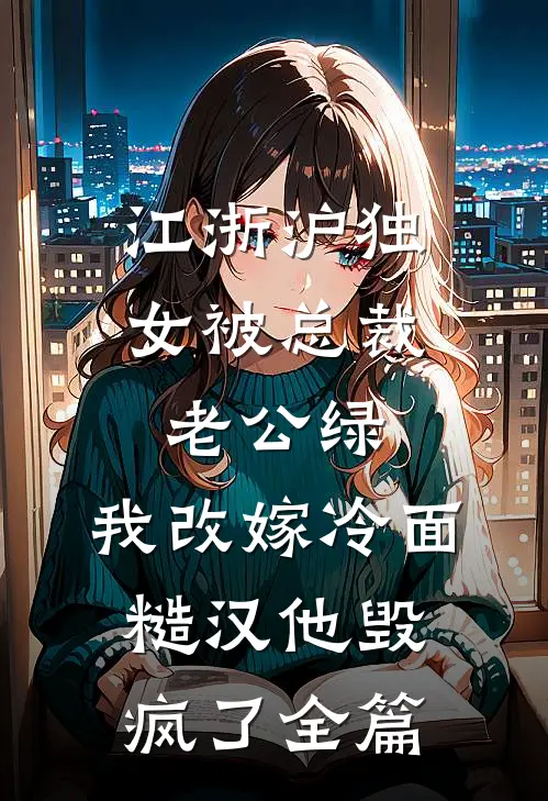 江浙沪独女被总裁老公绿，我改嫁冷面糙汉他毁疯了全篇