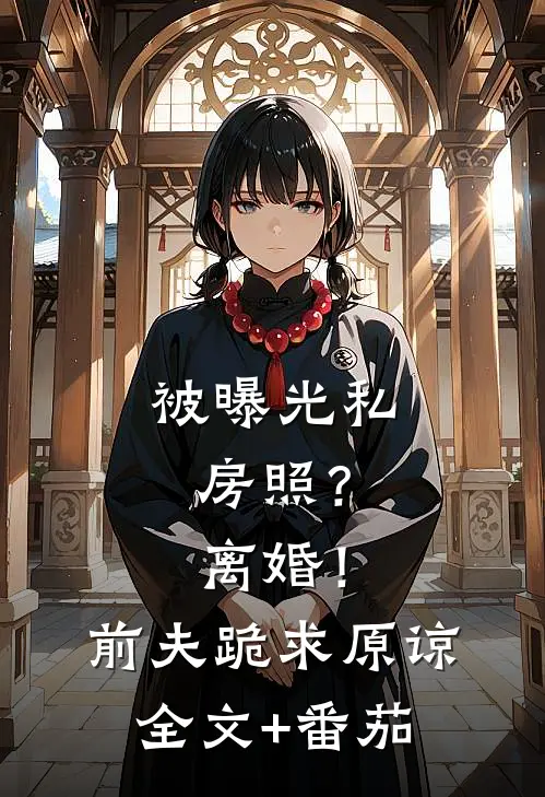 被曝光私房照？离婚！前夫跪求原谅全文+番茄