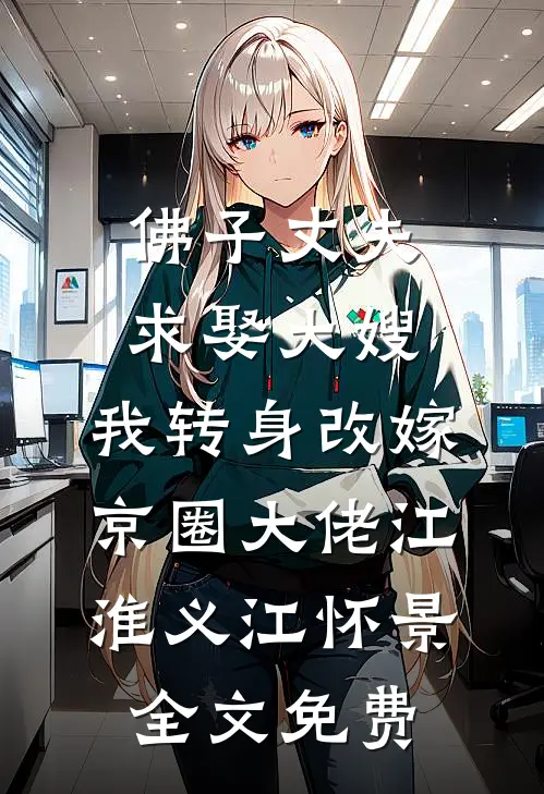 佛子丈夫求娶大嫂，我转身改嫁京圈大佬江淮义江怀景全文免费