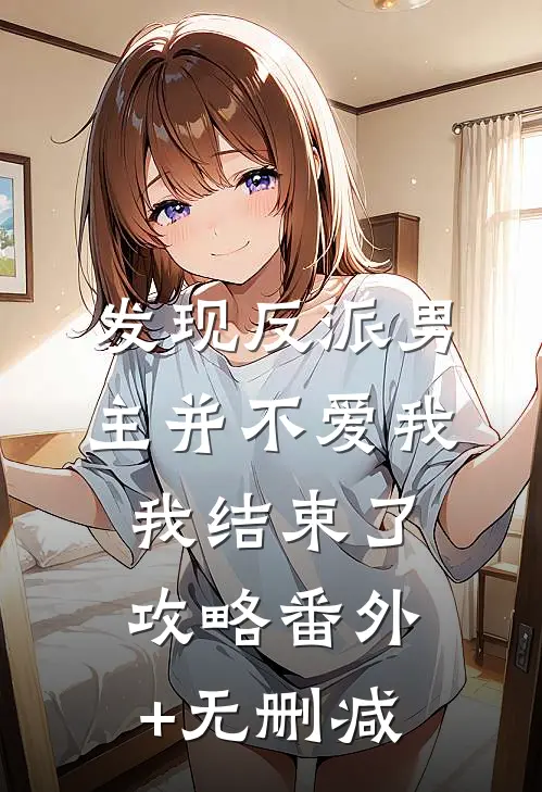 发现反派男主并不爱我，我结束了攻略番外+无删减