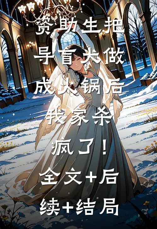 资助生把导盲犬做成火锅后，我家杀疯了！:全文+后续+结局