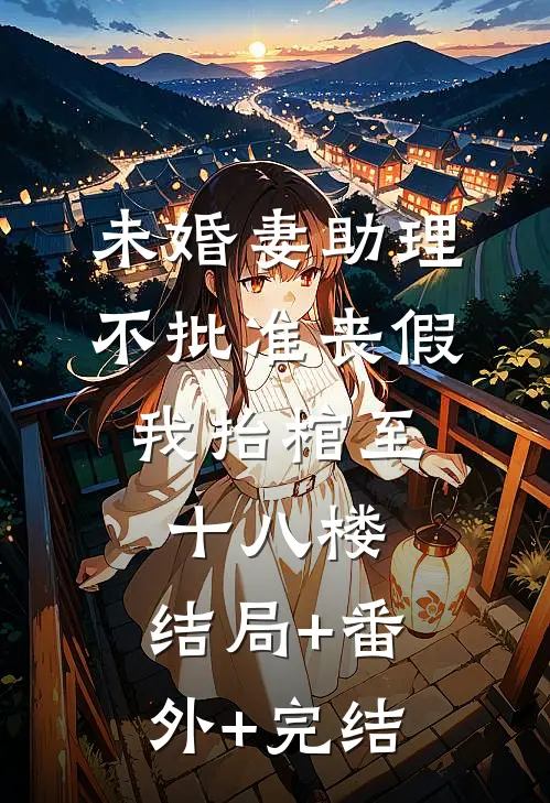 未婚妻助理不批准丧假，我抬棺至十八楼:结局+番外+完结