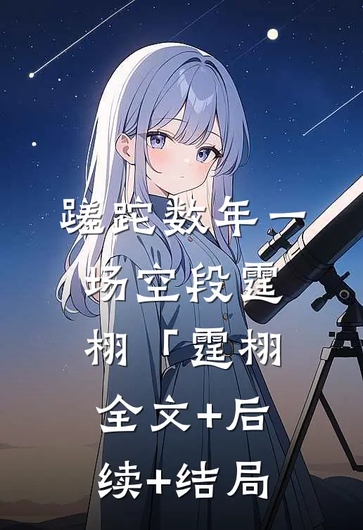 蹉跎数年一场空段霆栩「霆栩全文+后续+结局