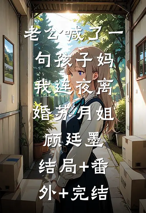 老公喊了一句孩子妈，我连夜离婚苏月姐顾廷墨:结局+番外+完结