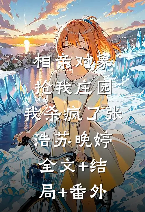 相亲对象抢我庄园，我杀疯了张浩苏晚婷全文+结局+番外