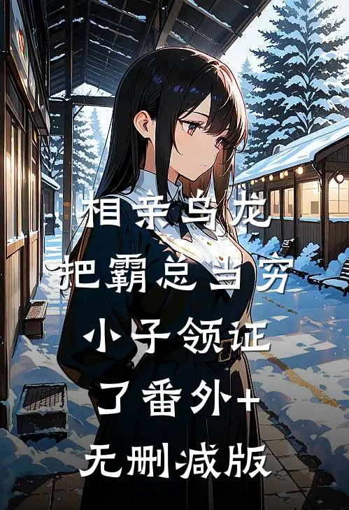 相亲乌龙：把霸总当穷小子领证了番外+无删减版