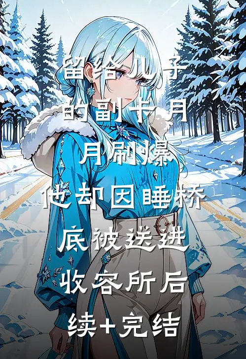 留给儿子的副卡月月刷爆，他却因睡桥底被送进收容所后续+完结