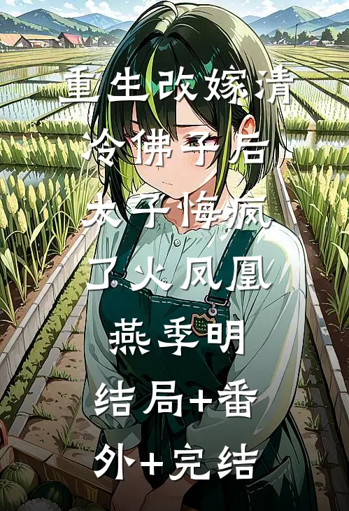 重生改嫁清冷佛子后，太子悔疯了火凤凰燕季明:结局+番外+完结