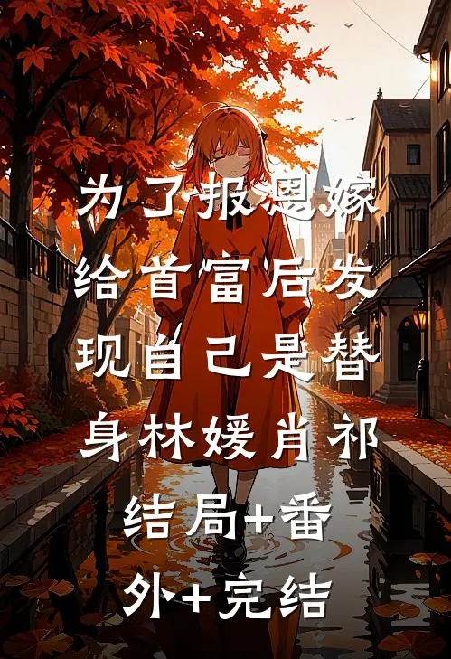 为了报恩嫁给首富后发现自己是替身林媛肖祁:结局+番外+完结
