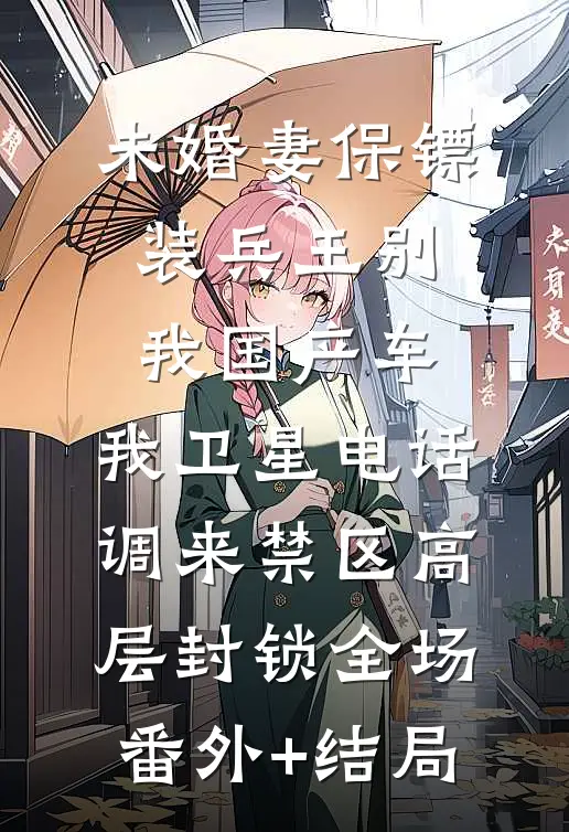 未婚妻保镖装兵王别我国产车，我卫星电话调来禁区高层封锁全场:(番外)+(结局)