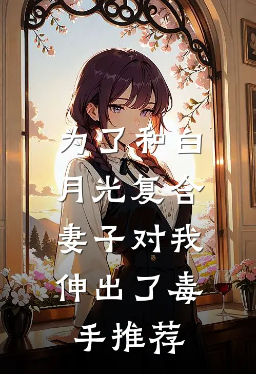为了和白月光复合，妻子对我伸出了毒手推荐