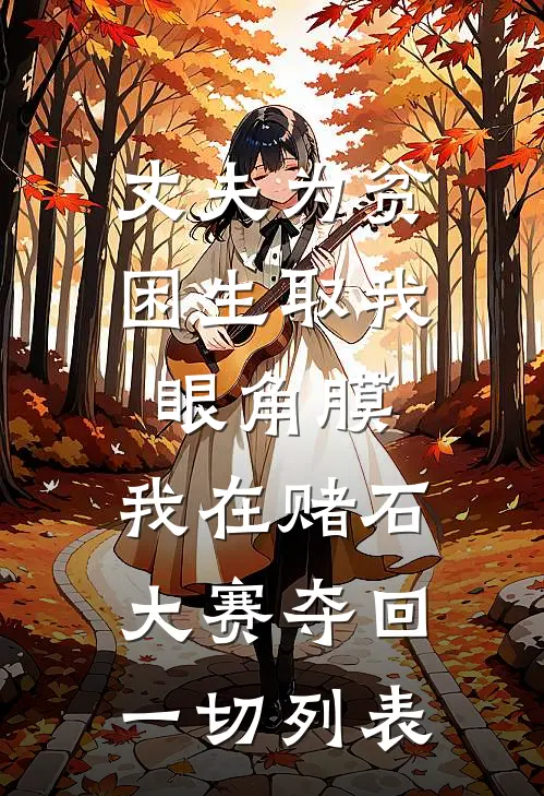 丈夫为贫困生取我眼角膜，我在赌石大赛夺回一切列表