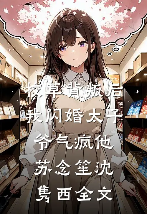 校草背叛后，我闪婚太子爷气疯他苏念笙沈隽西全文