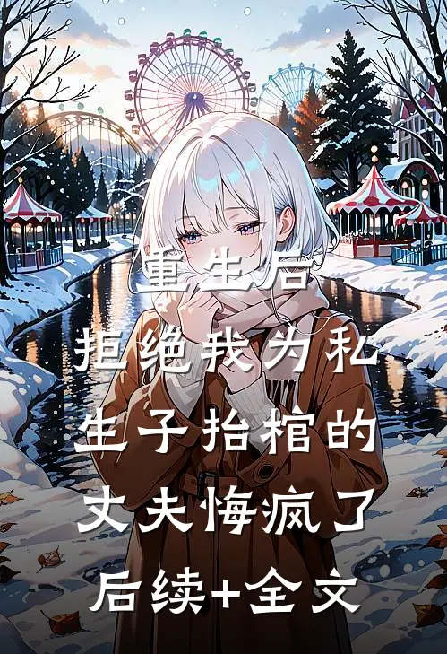 重生后，拒绝我为私生子抬棺的丈夫悔疯了后续+全文