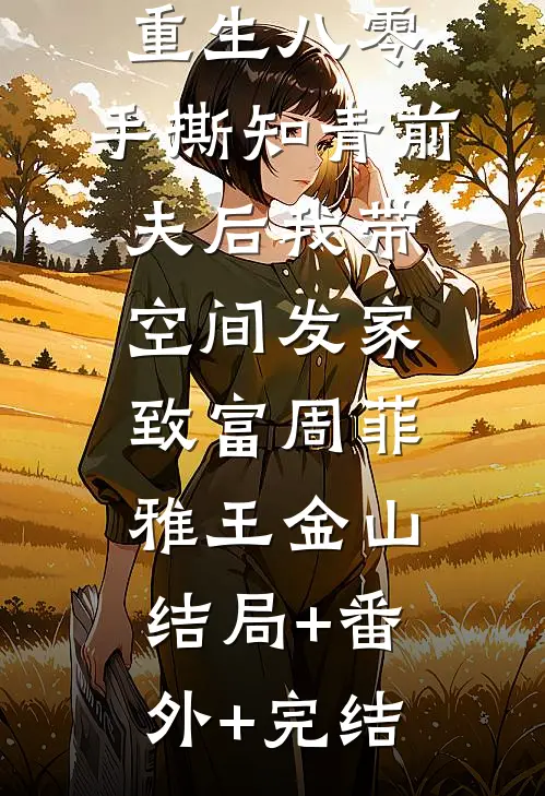 重生八零，手撕知青前夫后我带空间发家致富周菲雅王金山结局+番外+完结