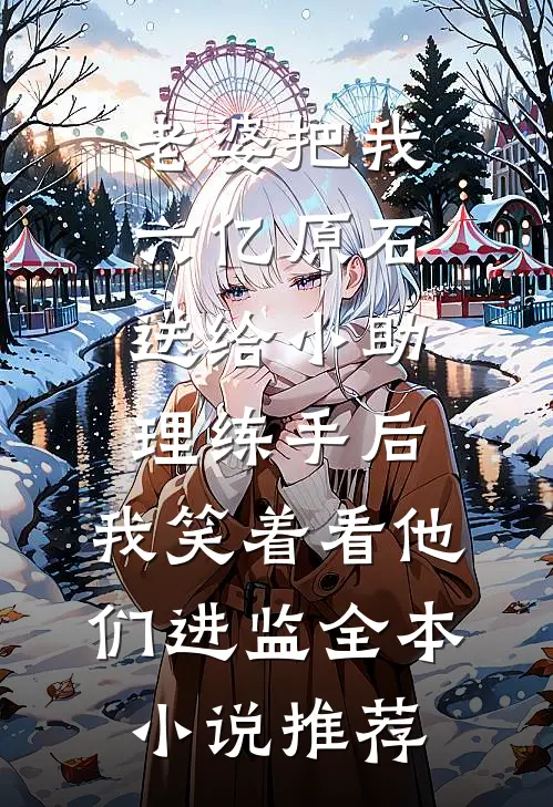 老婆把我六亿原石送给小助理练手后，我笑着看他们进监全本小说推荐