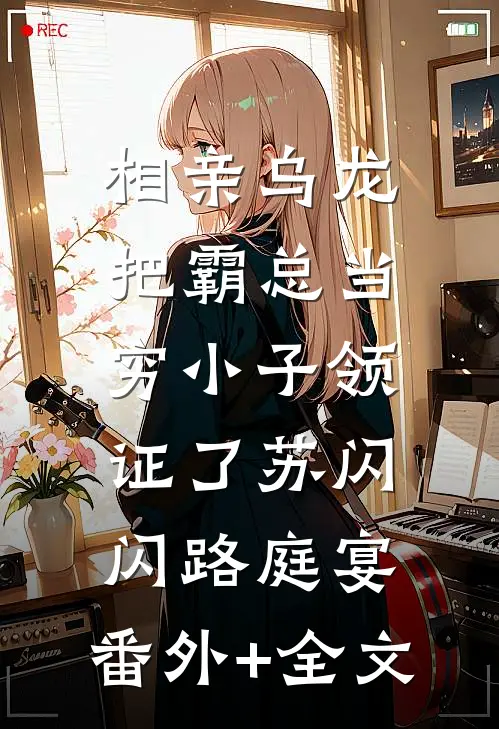相亲乌龙：把霸总当穷小子领证了苏闪闪路庭宴:(番外)+(全文)