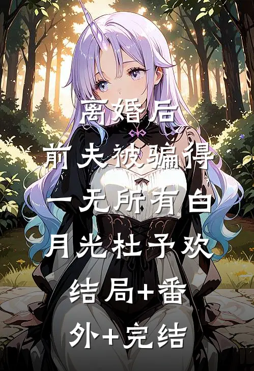离婚后，前夫被骗得一无所有白月光杜予欢:结局+番外+完结