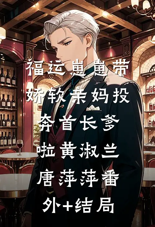 福运崽崽带娇软亲妈投奔首长爹啦黄淑兰唐萍萍(番外)+(结局)