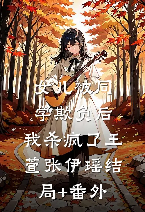 女儿被同学欺负后，我杀疯了王萱张伊瑶结局+番外